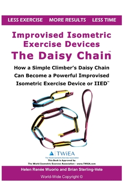 Improvised Isometric Exercise Devices - The Daisy Chain: How a Simple Climber's Daisy Chain Can Become a Powerful Improvised Isometric Exercise Device or IIED - Wuorio, Helen Renee, and Sterling-Vete, Brian