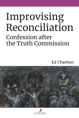 Improvising Reconciliation: Confession after the Truth Commission - Charlton, Ed