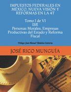 IMPUESTOS FEDERALES EN MXICO, NUEVA VISIN Y REFORMAS EN LA 4T Tomo I de VI ISR Personas Morales, Empresas Productivas del Estado y Reforma Fiscal: Prlogo: Juan Manuel Villalobos Contreras