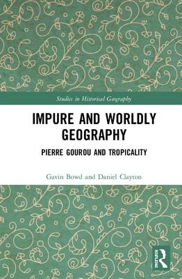 Impure and Worldly Geography: Pierre Gourou and Tropicality - Bowd, Gavin, and Clayton, Daniel