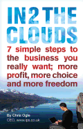 In 2 the Clouds: 7 Simple Steps to the Business You Really Want; More Profit, More Choice and More Freedom