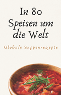 In 80 Speisen um die Welt: Globale Suppenrezepte