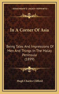 In A Corner Of Asia: Being Tales And Impressions Of Men And Things In The Malay Peninsula (1899) - Clifford, Hugh Charles, Sir