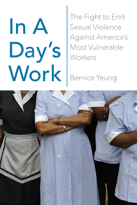 In a Day's Work: The Fight to End Sexual Violence Against America's Most Vulnerable Workers - Yeung, Bernice