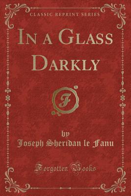 In a Glass Darkly (Classic Reprint) - Fanu, Joseph Sheridan Le