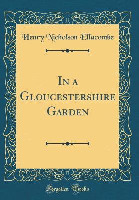 In a Gloucestershire Garden (Classic Reprint) - Ellacombe, Henry Nicholson