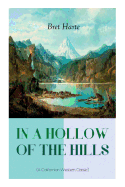 In a Hollow of the Hills (a Californian Western Classic): From the Renowned Author of the Luck of Roaring Camp, the Outcasts of Poker Flat, the Tales of the Argonauts and Two Men of Sandy Bar