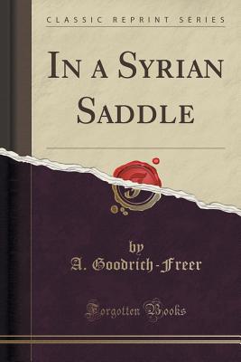 In a Syrian Saddle (Classic Reprint) - Goodrich-Freer, A