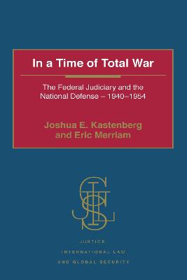 In a Time of Total War: The Federal Judiciary and the National Defense - 1940-1954 - Kastenberg, Joshua E., and Merriam, Eric