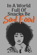 In a World Full of Snacks Be Soul Food: Journal for black, African American, and women of color to write in. 6x9 120 pages