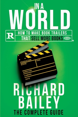 In A World: How to Make Book Trailers that Sell More Books - Bailey, Richard