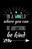 In A World Where You Can Be Kind Be Anything: Write Down Everything You Need When You Just Want To Express Yourself. Remember Everything You Need To List