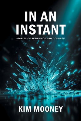 In An Instant: Stories of Resilience and Courage - Mooney, Kim, and Stoddard, Dina Ferreira (Photographer), and Chung, Ryan (Cover design by)