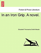 In an Iron Grip. a Novel. - Meade, Elizabeth Thomasina Smith