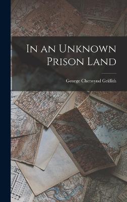 In an Unknown Prison Land - Griffith, George Chetwynd