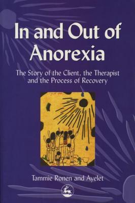 In and Out of Anorexia: The Story of the Client, the Therapist and the Process of Recovery - Ronen, Tammie, PhD, and Ayelet