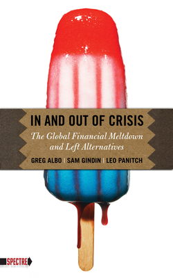 In and Out of Crisis: The Global Financial Meltdown and Left Alternatives - Panitch, Leo, and Gindin, Sam, and Albo, Greg