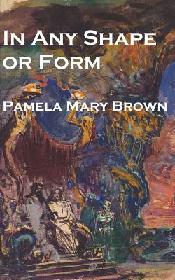 In Any Shape or Form - Brown, Pamela Mary