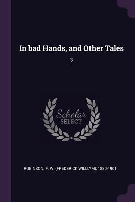 In bad Hands, and Other Tales: 3 - Robinson, F W 1830-1901