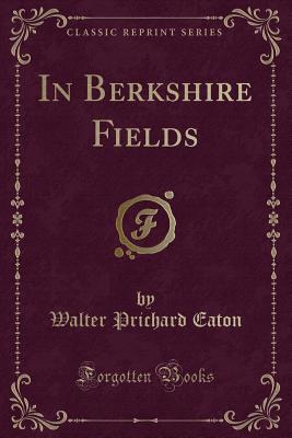 In Berkshire Fields (Classic Reprint) - Eaton, Walter Prichard