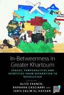 In-Betweenness in Greater Khartoum: Spaces, Temporalities, and Identities from Separation to Revolution