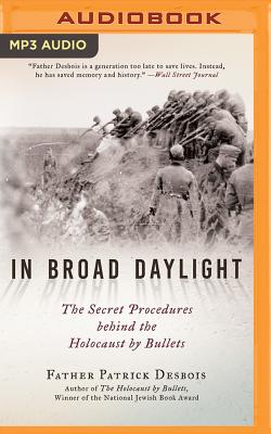 In Broad Daylight: The Secret Procedures Behind the Holocaust by Bullets - Desbois, Patrick, Father, and Rudnicki, Stefan (Read by)