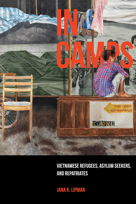 In Camps: Vietnamese Refugees, Asylum Seekers, and Repatriates Volume 1 - Lipman, Jana K