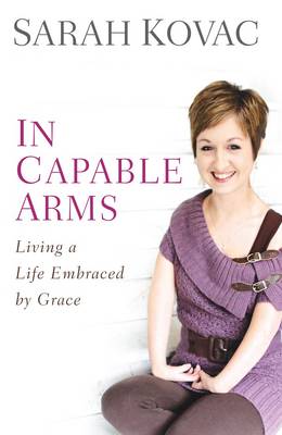 In Capable Arms: Living a Life Embraced by Grace - Kovac, Sarah