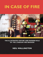 In Case of Fire: The Illustrated History and Modern Role of the London Fire Brigade - Wallington, Neil