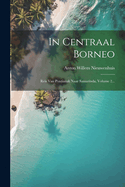 In Centraal Borneo: Reis Van Pontianak Naar Samarinda, Volume 2...