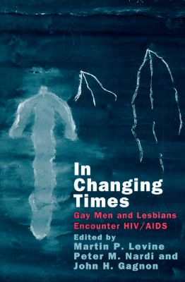 In Changing Times: Gay Men and Lesbians Encounter Hiv/AIDS - Levine, Martin P (Editor), and Nardi, Peter M (Editor), and Gagnon, John H (Editor)