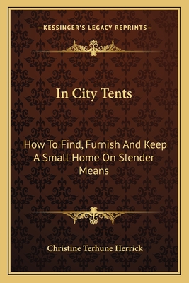 In City Tents: How To Find, Furnish And Keep A Small Home On Slender Means - Herrick, Christine Terhune