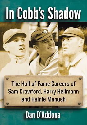 In Cobb's Shadow: The Hall of Fame Careers of Sam Crawford, Harry Heilmann and Heinie Manush - D'Addona, Dan