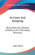 In Court And Kampong: Being Tales And Sketches Of Native Life In The Malay Peninsula