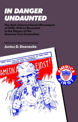 In Danger Undaunted: The Anti-Interventionist Movement of 1940-1941 as Revealed in the Papers of the America First Committee - Doenecke, Justus D, Professor (Editor)