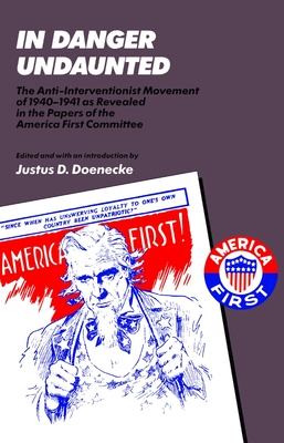 In Danger Undaunted: The Anti-Interventionist Movement of 1940-1941 as Revealed in the Papers of the America First Committee - Doenecke, Justus D (Editor)
