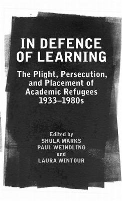 In Defence of Learning: The Plight, Persecution, and Placement of Academic Refugees, 1933-1980s - Marks, Shula (Editor), and Weindling, Paul (Editor), and Wintour, Laura (Editor)