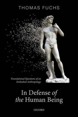 In Defence of the Human Being: Foundational Questions of an Embodied Anthropology - Fuchs, Thomas