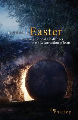 In Defense of Easter: Answering Critical Challenges to the Resurrection of Jesus - Chaffey, Tim