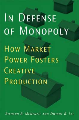 In Defense of Monopoly: How Market Power Fosters Creative Production - McKenzie, Richard B, Dr., and Lee, Dwight R