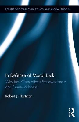 In Defense of Moral Luck: Why Luck Often Affects Praiseworthiness and Blameworthiness - Hartman, Robert J