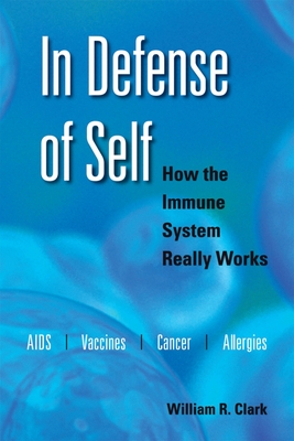 In Defense of Self: How the Immune System Really Works - Clark, William R