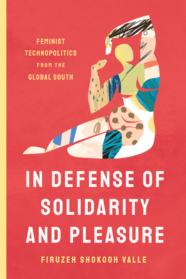 In Defense of Solidarity and Pleasure: Feminist Technopolitics from the Global South - Shokooh Valle, Firuzeh