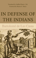 In Defense of the Indians: The Defense of the Most Reverend Lord, Don Fray Bartolome de Las Casas, of the Order of Preachers, Late Bishop of Chiapa, Against the Persecutors and Slanderers of the Peoples of the New World Discovered Across the Seas