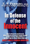 In Defense of the Innocent: How to Respond and Recover When Falsely Accused of Sexual Assault or Other Serious Misconduct in the New #MeToo World Where MEN are Guilty Until Proven Innocent