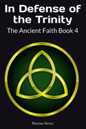 In Defense of the Trinity: The Ancient Faith Book 4
