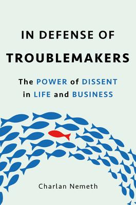 In Defense of Troublemakers: The Power of Dissent in Life and Business - Nemeth, Charlan Jeanne