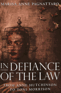 In Defiance of the Law: From Anne Hutchinson to Toni Morrison - Pagnattaro, Marisa Anne
