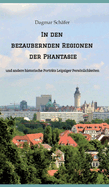 In den bezaubernden Regionen der Phantasie: und andere historische Portr?ts Leipziger Persnlichkeiten. Sechzehn ber?hmte oder auch vergessene kluge Kpfe des 18. bis 20. Jahrhunderts werden vorgestellt