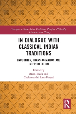 In Dialogue with Classical Indian Traditions: Encounter, Transformation and Interpretation - Black, Brian (Editor), and Ram-Prasad, Chakravarthi (Editor)